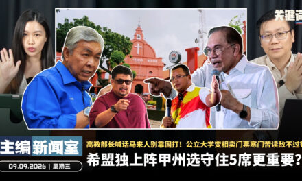 希盟独上阵甲州选守住5席更重要？高教部长喊话马来人别靠固打！公立大学变相卖门票寒门苦读敌不过钱【主编新闻室 | 09.09.2026】