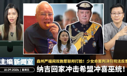 纳吉回家冲击希盟冲喜巫统！森州严端闹双胞惹联邦打脸！少女命案判决引司法反思【主编新闻室 | 18.09.2026】