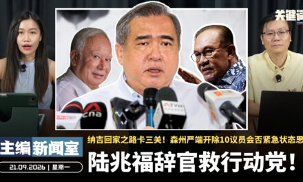 陆兆福辞官救火箭！纳吉回家之路卡三关！森州严端开除10议员会否紧急状态？【主编新闻室 | 21.09.2026】