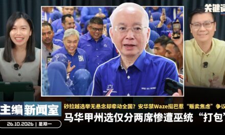 马华仅分两席惨遭巫统“打包”！砂拉越选举无悬念却牵动全国，安华禁Waze挺巴惹“贩卖焦虑”争议【主编新闻室 | 26.10.2026】