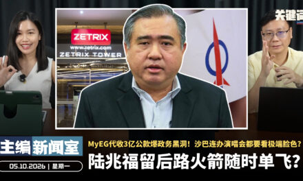 陆兆福留后路火箭随时单飞？MyEG代收3亿公款爆政务黑洞！沙巴连办演唱会都要看极端脸色？ 【主编新闻室 | 05.10.2026】