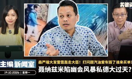 聂纳兹米陷幽会风暴私德大过天？森严端大发雷霆轰走大臣！打问题汽油爱车毁了谁来买单？ 【主编新闻室 | 19.10.2026】