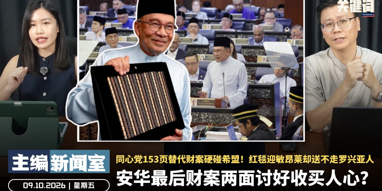 安华最后财案两面讨好收买人心？同心党153页替代财案硬碰希盟！红毯迎敏昂莱却送不走罗兴亚人 【主编新闻室 | 09.10.2026】