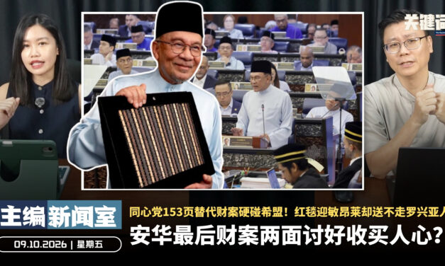 安华最后财案两面讨好收买人心？同心党153页替代财案硬碰希盟！红毯迎敏昂莱却送不走罗兴亚人 【主编新闻室 | 09.10.2026】