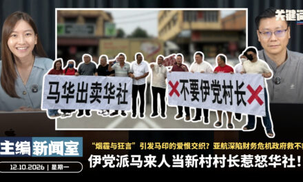 伊党派马来人当新村村长惹怒华社！“烟霾与狂言”引发马印的爱恨交织？亚航深陷财务危机政府救不救【主编新闻室 | 12.10.2026】