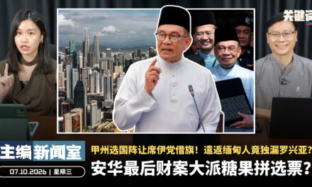 安华最后财案大派糖果拼选票？甲州选国阵让席伊党借旗！遣返缅甸人竟独漏罗兴亚？ 【主编新闻室 | 07.10.2026】